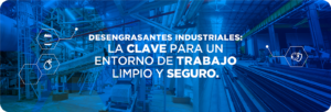 Desengrasantes Industriales: La Clave para un Entorno de Trabajo Limpio y Seguro